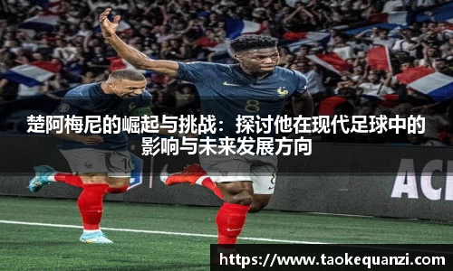 楚阿梅尼的崛起与挑战：探讨他在现代足球中的影响与未来发展方向