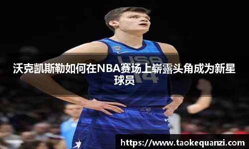 沃克凯斯勒如何在NBA赛场上崭露头角成为新星球员