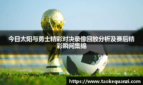 今日太阳与勇士精彩对决录像回放分析及赛后精彩瞬间集锦