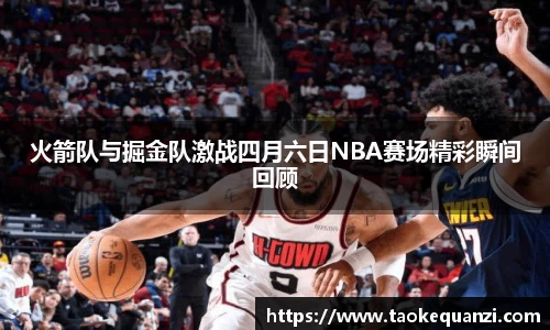 火箭队与掘金队激战四月六日NBA赛场精彩瞬间回顾