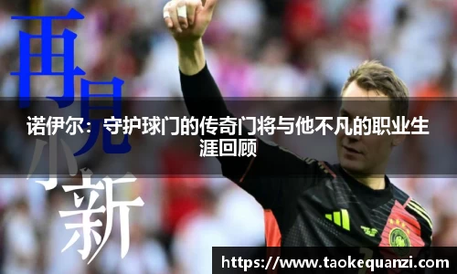 诺伊尔：守护球门的传奇门将与他不凡的职业生涯回顾