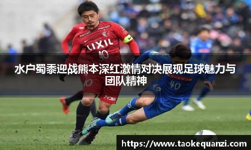 水户蜀黍迎战熊本深红激情对决展现足球魅力与团队精神